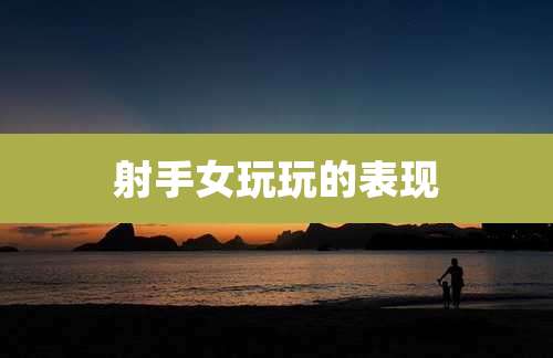 射手女玩玩的表现