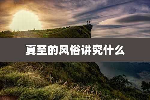 夏至的风俗讲究什么