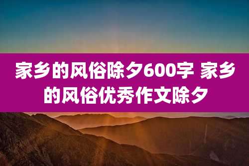 家乡的风俗除夕600字 家乡的风俗优秀作文除夕