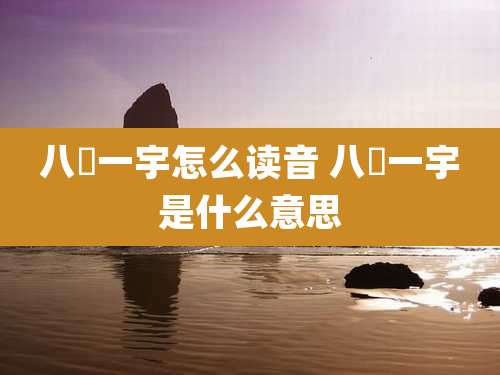 八纮一宇怎么读音 八纮一宇是什么意思