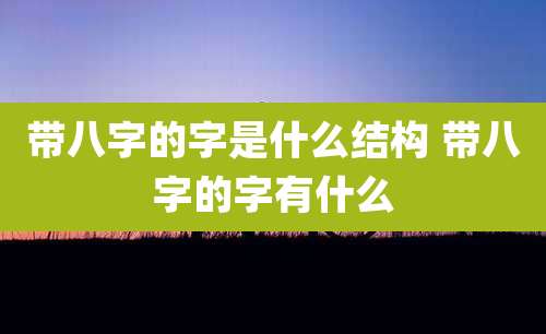带八字的字是什么结构 带八字的字有什么