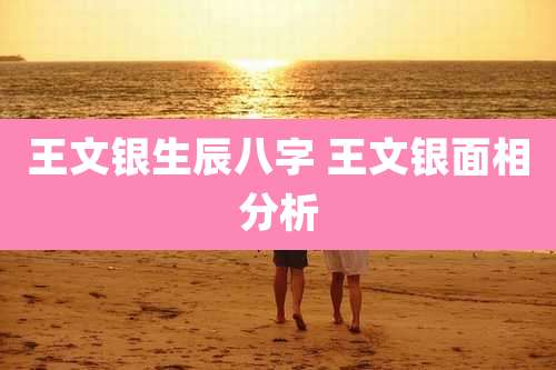 王文银生辰八字 王文银面相分析