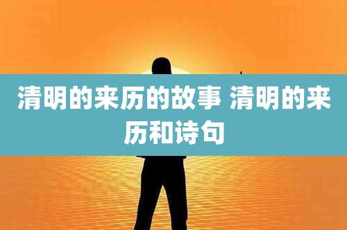 清明的来历的故事 清明的来历和诗句