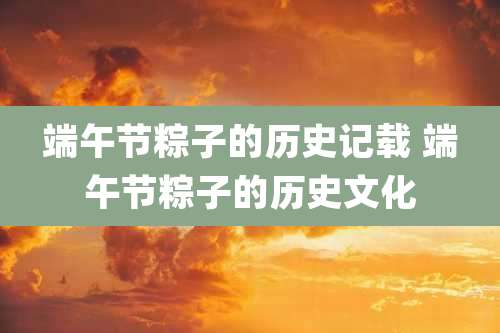 端午节粽子的历史记载 端午节粽子的历史文化