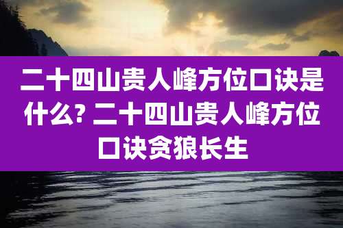 二十四山贵人峰方位口诀是什么? 二十四山贵人峰方位口诀贪狼长生