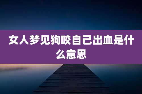女人梦见狗咬自己出血是什么意思
