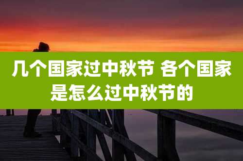 几个国家过中秋节 各个国家是怎么过中秋节的