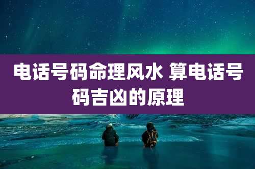 电话号码命理风水 算电话号码吉凶的原理