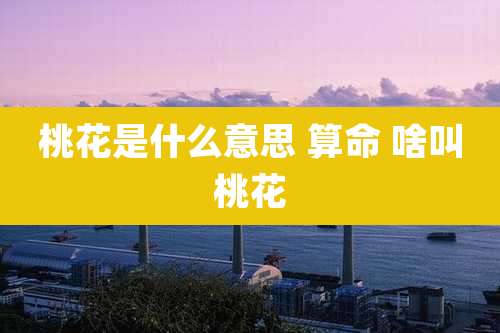 桃花是什么意思 算命 啥叫桃花