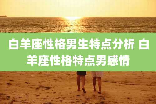 白羊座性格男生特点分析 白羊座性格特点男感情