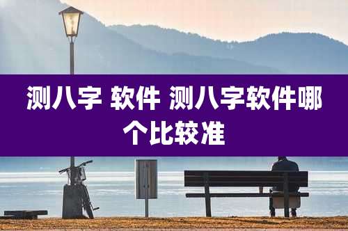 测八字 软件 测八字软件哪个比较准