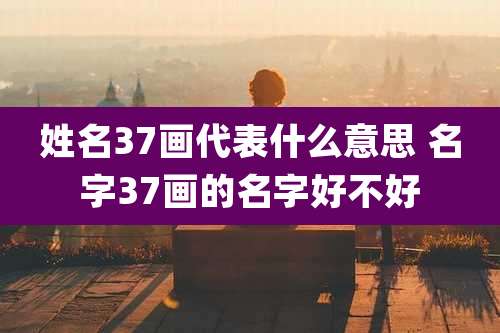姓名37画代表什么意思 名字37画的名字好不好
