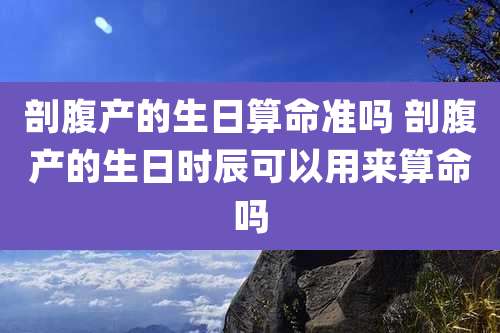 剖腹产的生日算命准吗 剖腹产的生日时辰可以用来算命吗