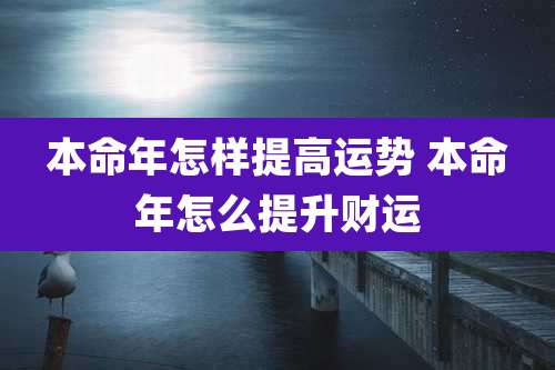本命年怎样提高运势 本命年怎么提升财运
