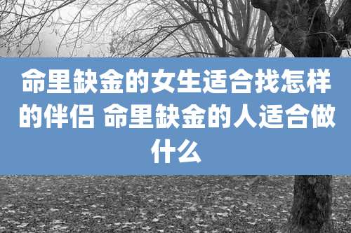 命里缺金的女生适合找怎样的伴侣 命里缺金的人适合做什么