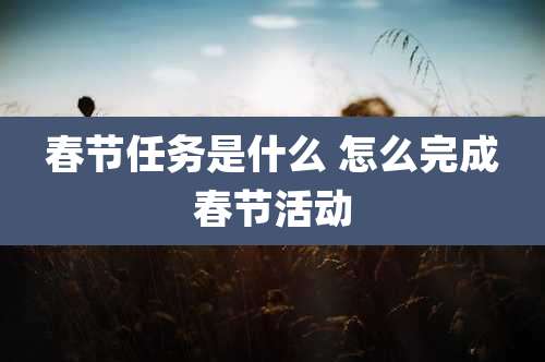 春节任务是什么 怎么完成春节活动