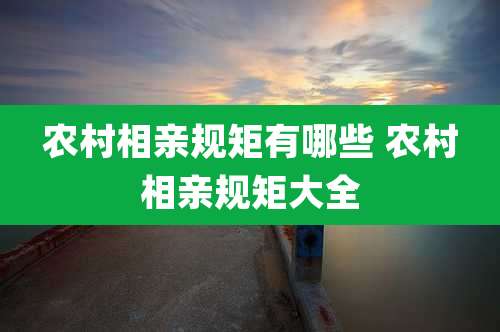农村相亲规矩有哪些 农村相亲规矩大全