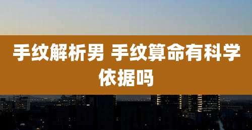 手纹解析男 手纹算命有科学依据吗