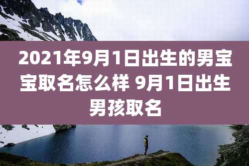 2021年9月1日出生的男宝宝取名怎么样 9月1日出生男孩取名