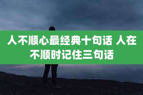 人不顺心最经典十句话 人在不顺时记住三句话
