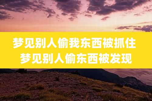 梦见别人偷我东西被抓住 梦见别人偷东西被发现