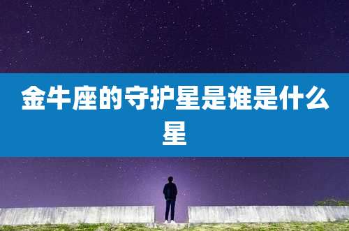 金牛座的守护星是谁是什么星