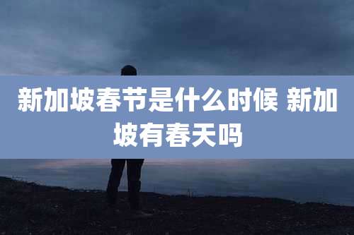 新加坡春节是什么时候 新加坡有春天吗