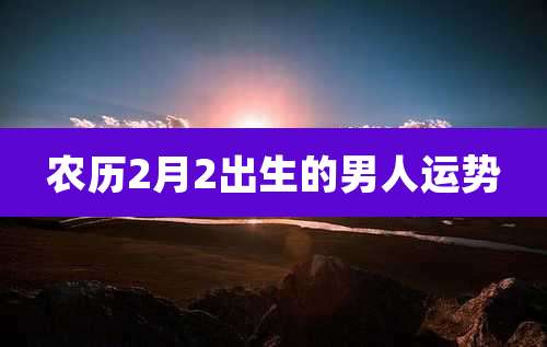 农历2月2出生的男人运势