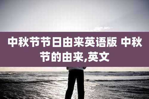 中秋节节日由来英语版 中秋节的由来,英文