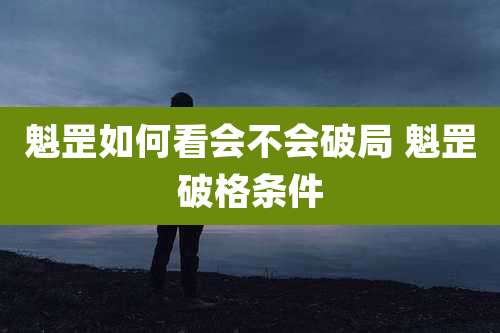 魁罡如何看会不会破局 魁罡破格条件