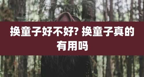 换童子好不好? 换童子真的有用吗