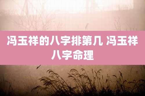 冯玉祥的八字排第几 冯玉祥八字命理