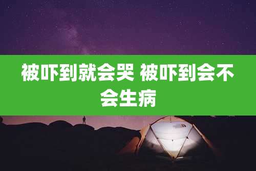 被吓到就会哭 被吓到会不会生病