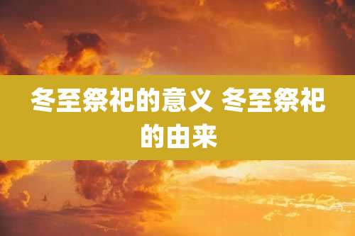 冬至祭祀的意义 冬至祭祀的由来
