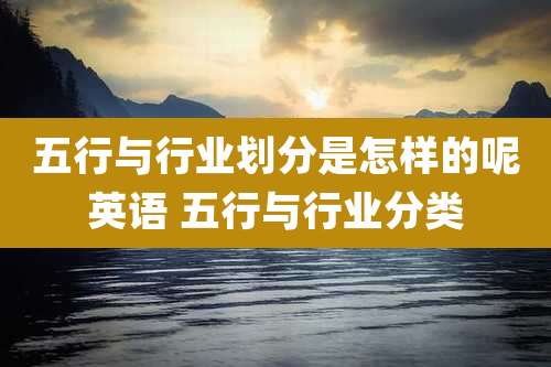 五行与行业划分是怎样的呢英语 五行与行业分类