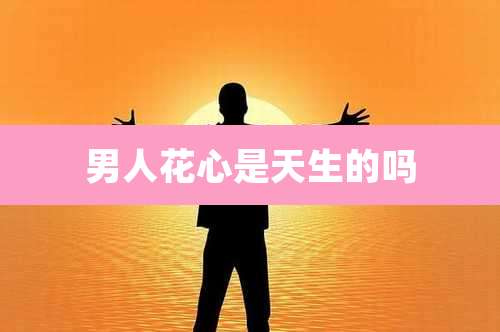 男人花心是天生的吗