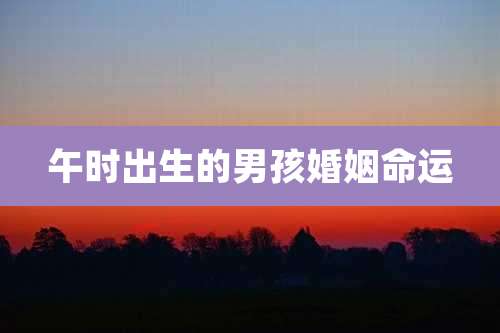 午时出生的男孩婚姻命运