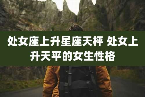 处女座上升星座天枰 处女上升天平的女生性格