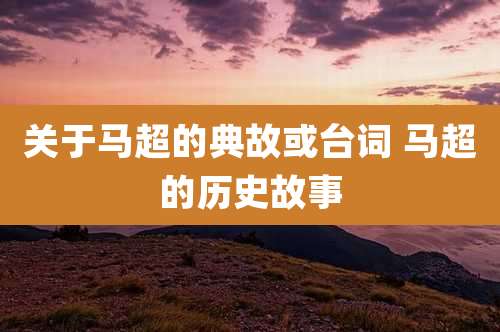 关于马超的典故或台词 马超的历史故事