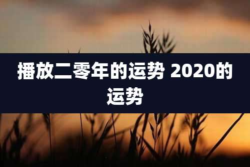 播放二零年的运势 2020的运势