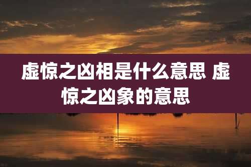 虚惊之凶相是什么意思 虚惊之凶象的意思