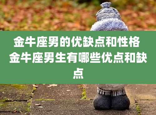 金牛座男的优缺点和性格 金牛座男生有哪些优点和缺点