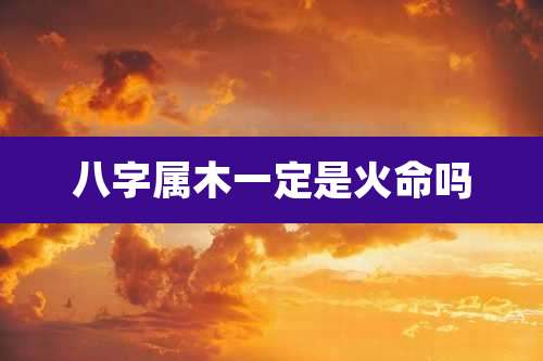 八字属木一定是火命吗