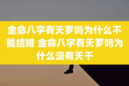 金命八字有天罗吗为什么不能结婚 金命八字有天罗吗为什么没有天干