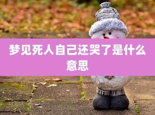 梦见死人自己还哭了是什么意思