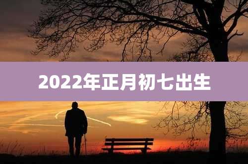 2022年正月初七出生