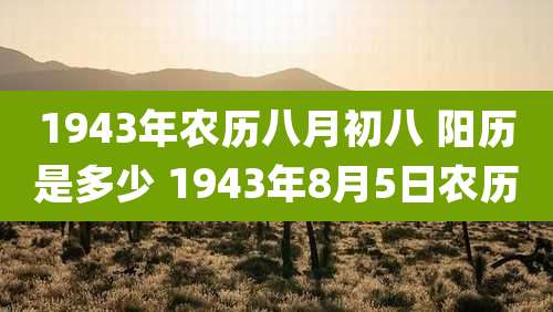 1943年农历八月初八 阳历是多少 1943年8月5日农历