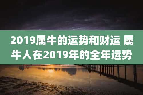 2019属牛的运势和财运 属牛人在2019年的全年运势