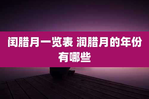 闰腊月一览表 润腊月的年份有哪些