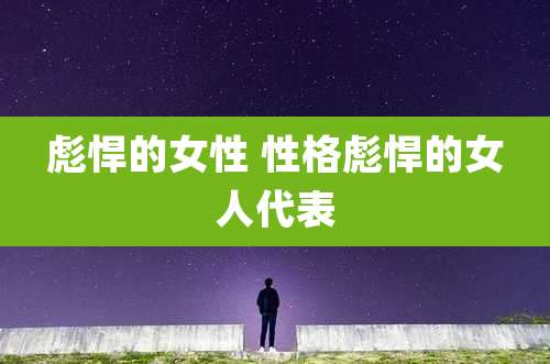 彪悍的女性 性格彪悍的女人代表